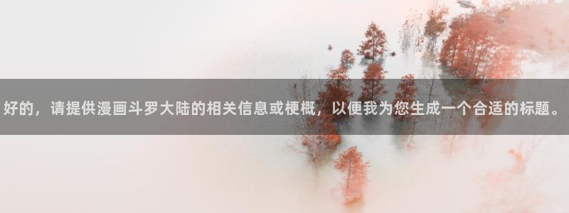 韩漫动漫高清：好的，请提供漫画斗罗大陆的相关信息或梗概，以便我为您生成一个合适的