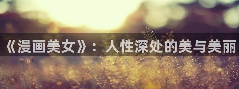 反叛的鲁路修动漫第一季动漫韩漫：《漫画美女》：人性深处的美与美丽