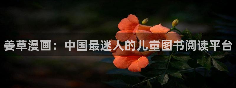 韩漫动漫亚当：姜草漫画：中国最迷人的儿童图书阅读平台